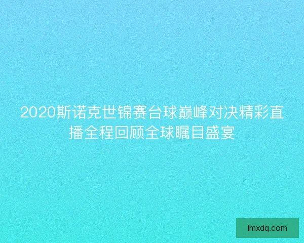 2020斯诺克世锦赛台球巅峰对决精彩直播全程回顾全球瞩目盛宴