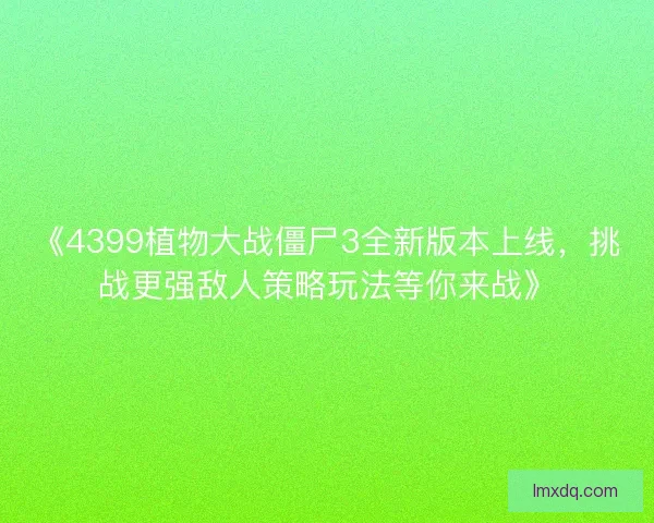 《4399植物大战僵尸3全新版本上线，挑战更强敌人策略玩法等你来战》