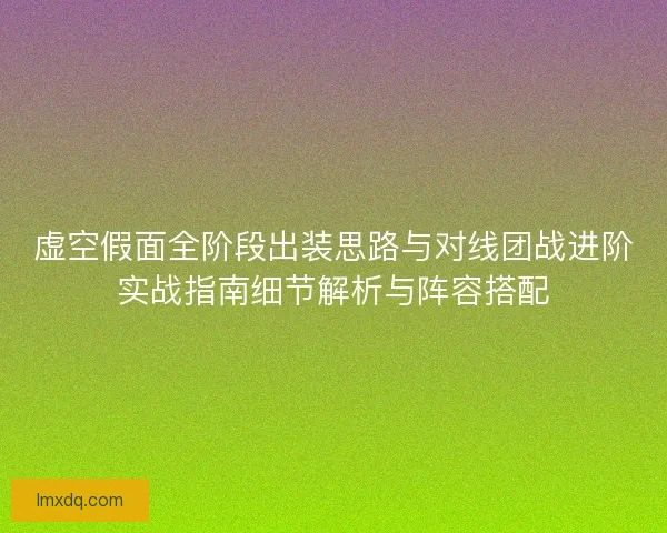 虚空假面全阶段出装思路与对线团战进阶实战指南细节解析与阵容搭配