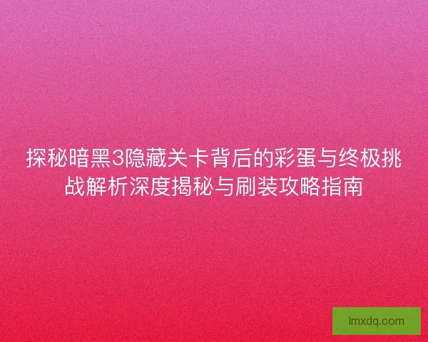 探秘暗黑3隐藏关卡背后的彩蛋与终极挑战解析深度揭秘与刷装攻略指南