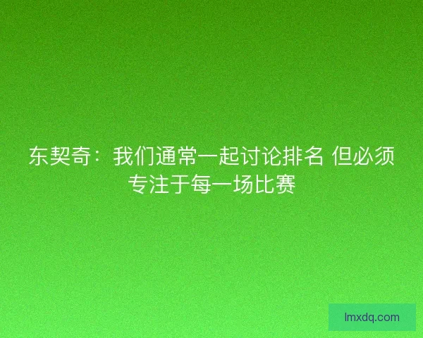 东契奇：我们通常一起讨论排名 但必须专注于每一场比赛