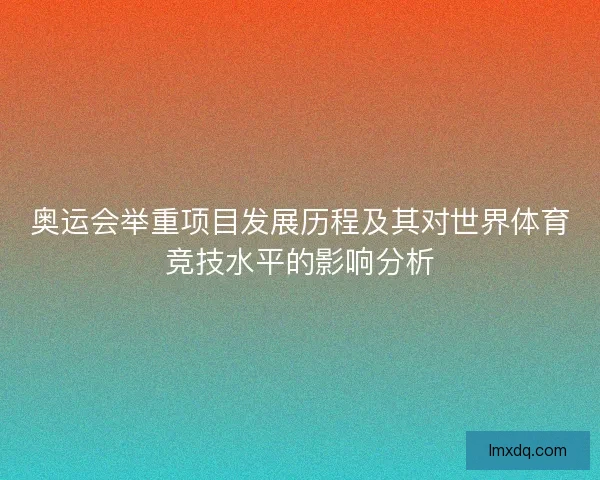 奥运会举重项目发展历程及其对世界体育竞技水平的影响分析